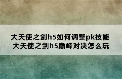 大天使之剑h5如何调整pk技能 大天使之剑h5巅峰对决怎么玩